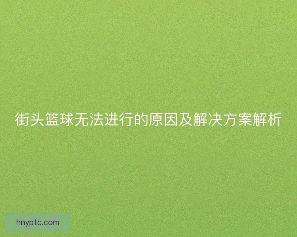 街头篮球无法进行的原因及解决方案解析