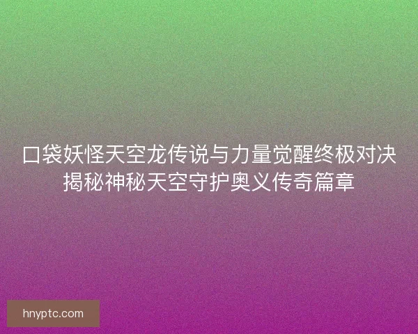 口袋妖怪天空龙传说与力量觉醒终极对决揭秘神秘天空守护奥义传奇篇章
