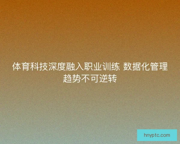 体育科技深度融入职业训练 数据化管理趋势不可逆转