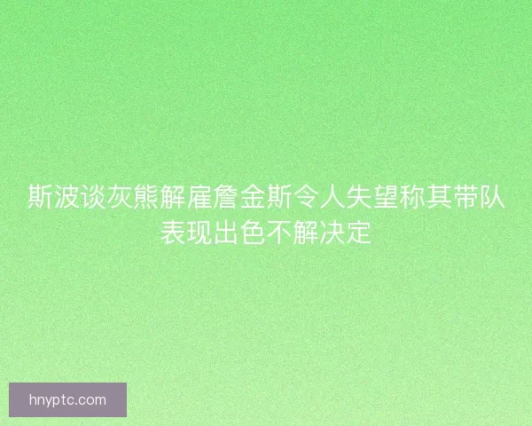 斯波谈灰熊解雇詹金斯令人失望称其带队表现出色不解决定