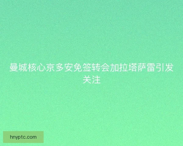 曼城核心京多安免签转会加拉塔萨雷引发关注 曼城核心京多安免签转会加拉塔萨雷引发关注